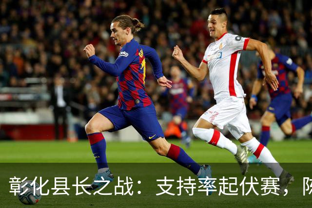 彰化县长之战：支持率起伏赛，陈素月遥遥领先！